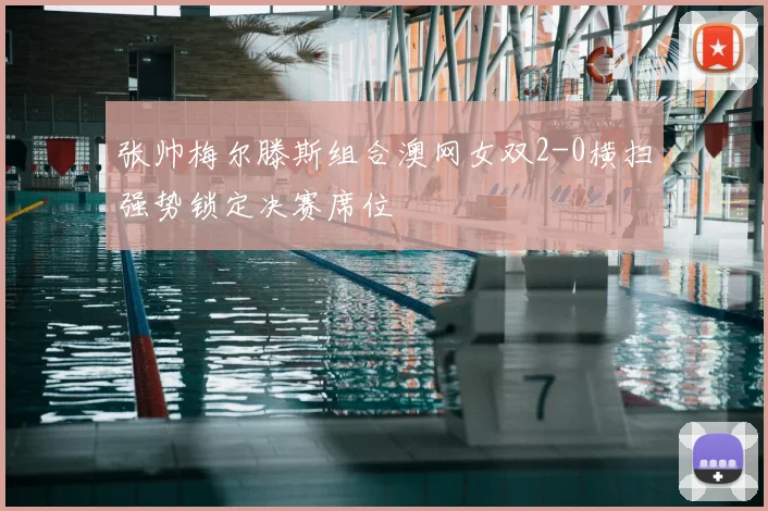 张帅梅尔滕斯组合澳网女双2-0横扫强势锁定决赛席位