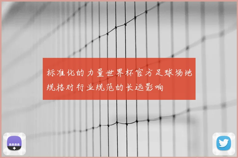 标准化的力量世界杯官方足球场地规格对行业规范的长远影响