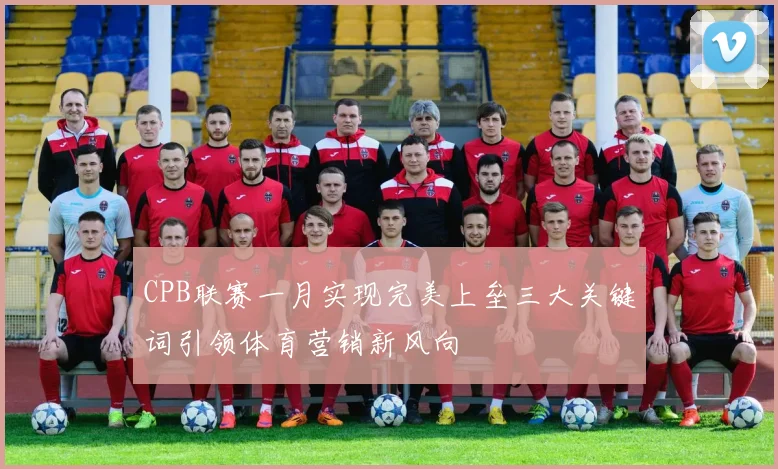 CPB联赛一月实现完美上垒三大关键词引领体育营销新风向