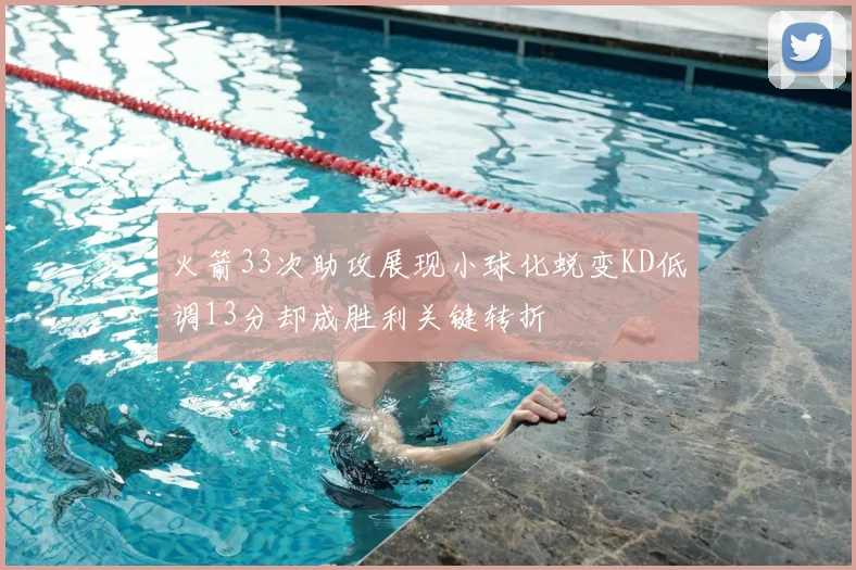 火箭33次助攻展现小球化蜕变KD低调13分却成胜利关键转折