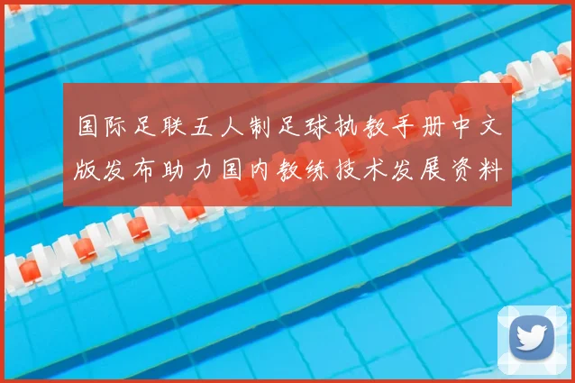 国际足联五人制足球执教手册中文版发布助力国内教练技术发展资料全面升级