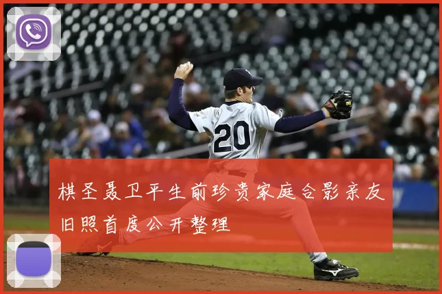 棋圣聂卫平生前珍贵家庭合影亲友旧照首度公开整理